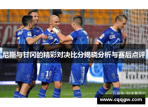 尼斯与甘冈的精彩对决比分揭晓分析与赛后点评