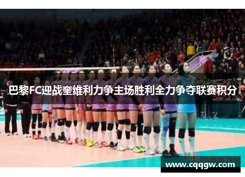 巴黎FC迎战奎维利力争主场胜利全力争夺联赛积分