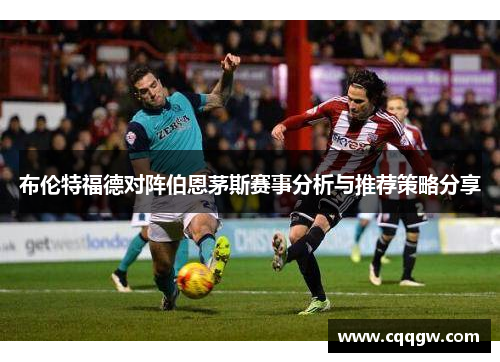 布伦特福德对阵伯恩茅斯赛事分析与推荐策略分享