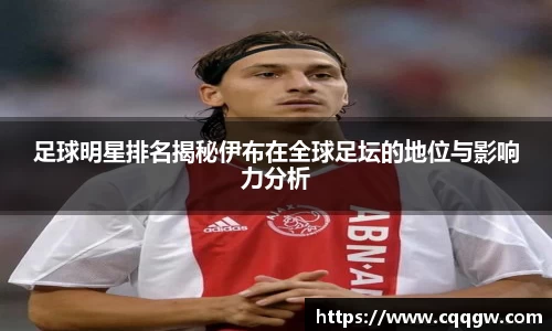足球明星排名揭秘伊布在全球足坛的地位与影响力分析