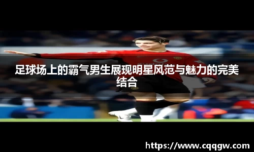 足球场上的霸气男生展现明星风范与魅力的完美结合