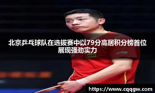 北京乒乓球队在选拔赛中以79分高居积分榜首位展现强劲实力