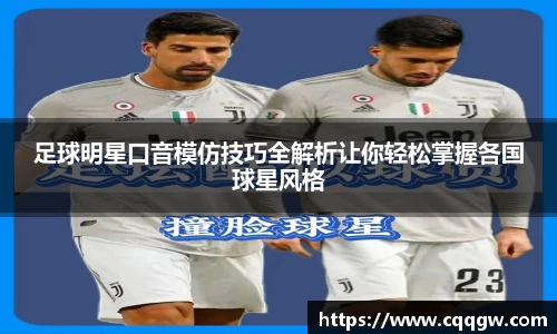足球明星口音模仿技巧全解析让你轻松掌握各国球星风格